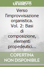 Verso l'improvvisazione organistica. Vol. 2: Basi di composizione, elementi propedeutici all'improvvisazione, esercizi ed esempi. Introduzione alla cultura organistica e alla liturgia libro