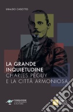 La grande inquietudine. Charles Péguy e la Città armoniosa libro