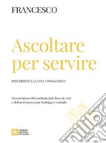 Ascoltare per servire. Discorsi sulla vita consacrata libro