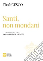 Santi, non mondani. La grazia di Dio ci salva dalla corruzione interiore libro