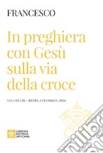 In preghiera con Gesù sulla via della croce. Via Crucis (Roma, Colosseo, 2024) libro