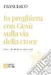 In preghiera con Gesù sulla via della croce. Via Crucis (Roma, Colosseo, 2024) libro