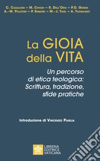 La gioia della vita. Un percorso di etica teologica: scrittura, tradizione, sfide pratiche libro