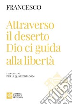 Attraverso il deserto Dio ci guida alla libertà. Messaggio per la Quaresima 2024 libro