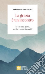 La grazia è un incontro. Se Dio ama gratis, perché i comandamenti? libro