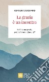 La grazia è un incontro. Se Dio ama gratis, perché i comandamenti? libro di Candiard Adrien