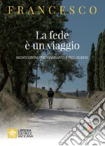 La fede e un viaggio. Meditazioni per pellegrini e viandanti libro