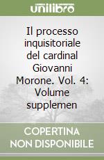 Il processo inquisitoriale del cardinal Giovanni Morone. Vol. 4: Volume supplemen libro