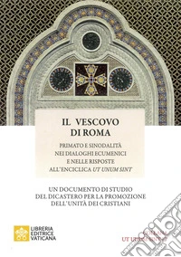 Il vescovo di Roma. Primato e sinodalità nei dialoghi ecumenici e nelle risposte all'Enciclica Ut unum sint libro