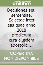 Decisiones seu sententiae. Selectae inter eas quae anno 2018 prodierunt cura eiusdem apostolici tribunalis editae. Vol. 105 libro