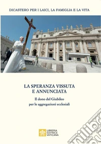 La speranza vissuta e annunciata. Il dono del Giubileo per le aggregazioni ecclesiali. Atti dell'Incontro annuale con i moderatori delle associazioni internazionali di fedeli, dei movimenti ecclesiali e delle nuove comunità. Roma, 4-6 giugno 2025 libro