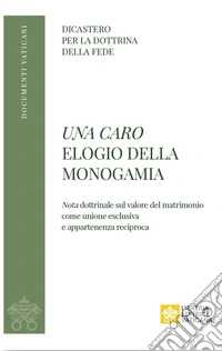Una caro. Elogio della monogamia. Nota dottrinale sul valore del matrimonio come unione esclusiva e appartenenza reciproca libro