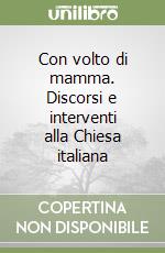 Con volto di mamma. Discorsi e interventi alla Chiesa italiana libro