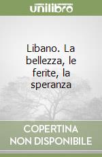 Libano. La bellezza, le ferite, la speranza