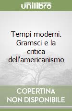 Tempi moderni. Gramsci e la critica dell'americanismo