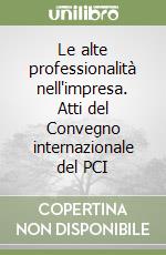Le alte professionalità nell'impresa. Atti del Convegno internazionale del PCI libro
