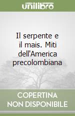 Il serpente e il mais. Miti dell'America precolombiana libro