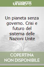 Un pianeta senza governo. Crisi e futuro del sistema delle Nazioni Unite