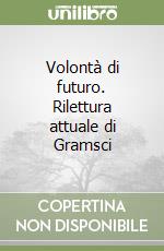 Volontà di futuro. Rilettura attuale di Gramsci