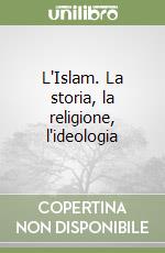 L'Islam. La storia, la religione, l'ideologia