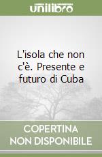 L'isola che non c'è. Presente e futuro di Cuba libro