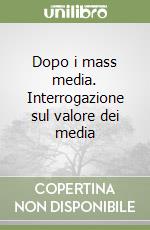 Dopo i mass media. Interrogazione sul valore dei media