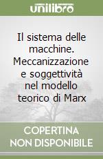 Il sistema delle macchine. Meccanizzazione e soggettività nel modello teorico di Marx libro