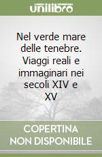 Nel verde mare delle tenebre. Viaggi reali e immaginari nei secoli XIV e XV libro