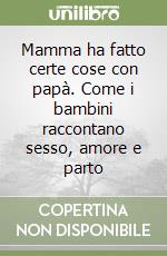 Mamma ha fatto certe cose con papà. Come i bambini raccontano sesso, amore e parto libro