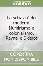 La schiavitù dei moderni. Illuminismo e colonialismo. Raynal e Diderot