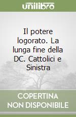 Il potere logorato. La lunga fine della DC. Cattolici e Sinistra libro