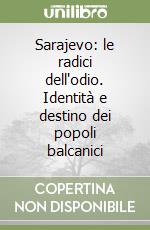 Sarajevo: le radici dell'odio. Identità e destino dei popoli balcanici libro