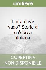 E ora dove vado? Storia di un'ebrea italiana