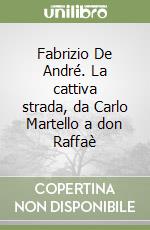 Fabrizio De André. La cattiva strada, da Carlo Martello a don Raffaè libro