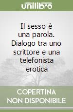 Il sesso è una parola. Dialogo tra uno scrittore e una telefonista erotica libro