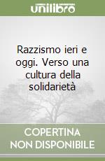 Razzismo ieri e oggi. Verso una cultura della solidarietà libro