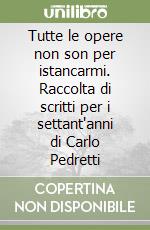 Tutte le opere non son per istancarmi. Raccolta di scritti per i settant'anni di Carlo Pedretti libro