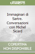 Immaginari di Sartre. Conversazioni con Michel Sicard libro