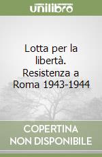 Lotta per la libertà. Resistenza a Roma 1943-1944 libro