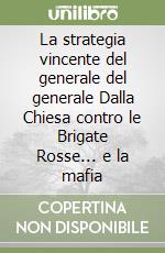 La strategia vincente del generale del generale Dalla Chiesa contro le Brigate Rosse... e la mafia libro