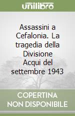 Assassini a Cefalonia. La tragedia della Divisione Acqui del settembre 1943