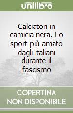 Calciatori in camicia nera. Lo sport più amato dagli italiani durante il fascismo