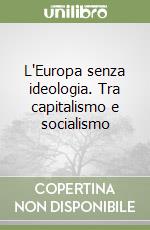 L'Europa senza ideologia. Tra capitalismo e socialismo libro