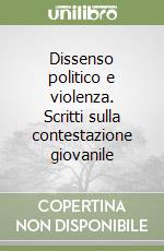 Dissenso politico e violenza. Scritti sulla contestazione giovanile libro