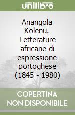 Anangola Kolenu. Letterature africane di espressione portoghese (1845 - 1980) libro