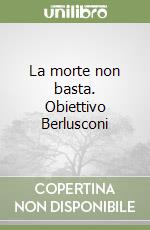 La morte non basta. Obiettivo Berlusconi libro