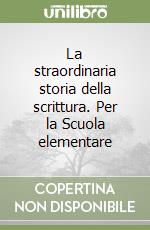 La straordinaria storia della scrittura. Per la Scuola elementare libro