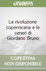 La rivoluzione copernicana e le ceneri di Giordano Bruno libro