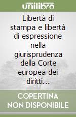 Libertà di stampa e libertà di espressione nella giurisprudenza della Corte europea dei diritti dell'uomo libro