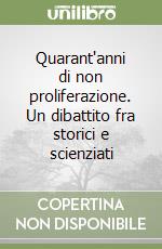 Quarant'anni di non proliferazione. Un dibattito fra storici e scienziati libro